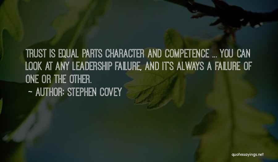 Stephen Covey Quotes: Trust Is Equal Parts Character And Competence ... You Can Look At Any Leadership Failure, And It's Always A Failure