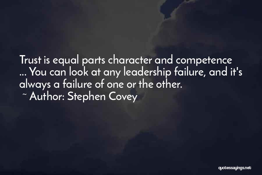 Stephen Covey Quotes: Trust Is Equal Parts Character And Competence ... You Can Look At Any Leadership Failure, And It's Always A Failure
