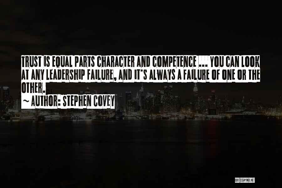 Stephen Covey Quotes: Trust Is Equal Parts Character And Competence ... You Can Look At Any Leadership Failure, And It's Always A Failure