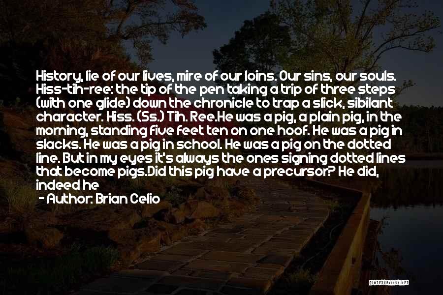 Brian Celio Quotes: History, Lie Of Our Lives, Mire Of Our Loins. Our Sins, Our Souls. Hiss-tih-ree: The Tip Of The Pen Taking