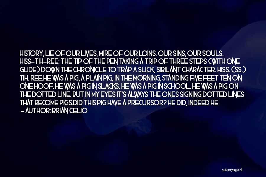 Brian Celio Quotes: History, Lie Of Our Lives, Mire Of Our Loins. Our Sins, Our Souls. Hiss-tih-ree: The Tip Of The Pen Taking