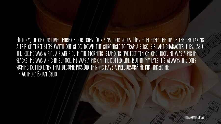 Brian Celio Quotes: History, Lie Of Our Lives, Mire Of Our Loins. Our Sins, Our Souls. Hiss-tih-ree: The Tip Of The Pen Taking