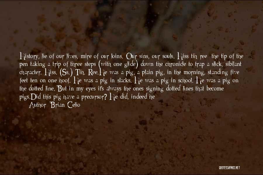 Brian Celio Quotes: History, Lie Of Our Lives, Mire Of Our Loins. Our Sins, Our Souls. Hiss-tih-ree: The Tip Of The Pen Taking