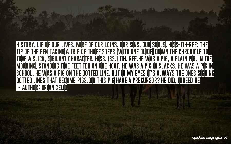 Brian Celio Quotes: History, Lie Of Our Lives, Mire Of Our Loins. Our Sins, Our Souls. Hiss-tih-ree: The Tip Of The Pen Taking