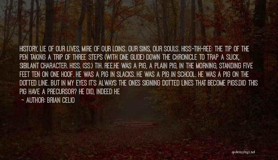 Brian Celio Quotes: History, Lie Of Our Lives, Mire Of Our Loins. Our Sins, Our Souls. Hiss-tih-ree: The Tip Of The Pen Taking