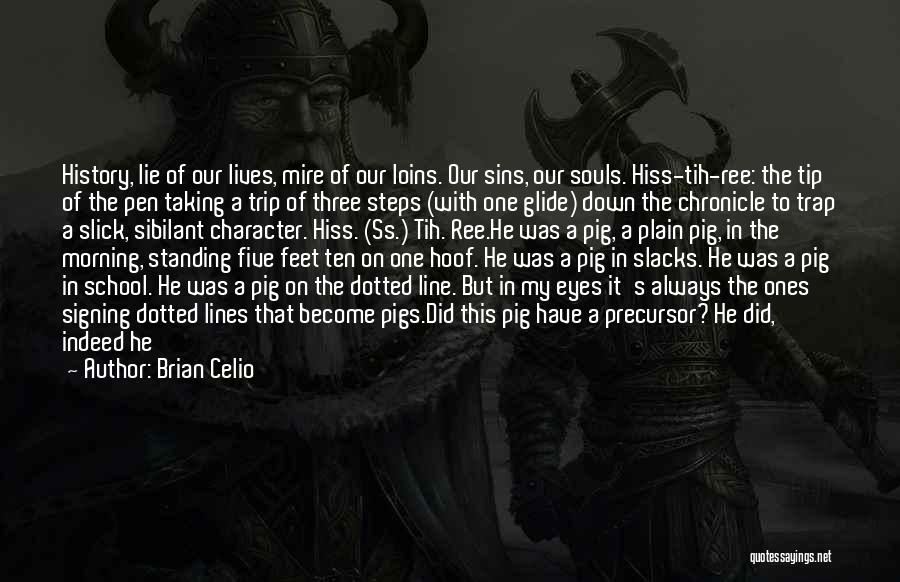 Brian Celio Quotes: History, Lie Of Our Lives, Mire Of Our Loins. Our Sins, Our Souls. Hiss-tih-ree: The Tip Of The Pen Taking