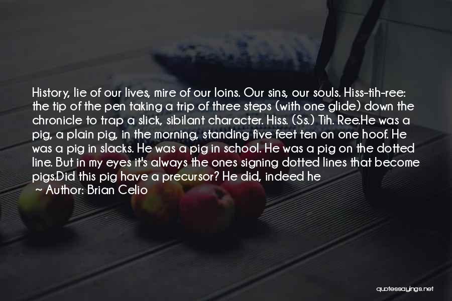 Brian Celio Quotes: History, Lie Of Our Lives, Mire Of Our Loins. Our Sins, Our Souls. Hiss-tih-ree: The Tip Of The Pen Taking