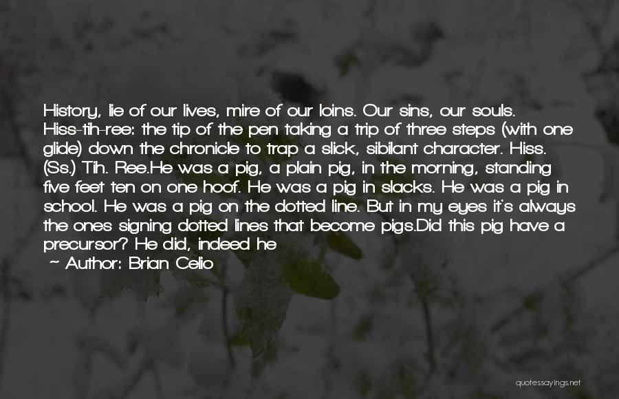 Brian Celio Quotes: History, Lie Of Our Lives, Mire Of Our Loins. Our Sins, Our Souls. Hiss-tih-ree: The Tip Of The Pen Taking