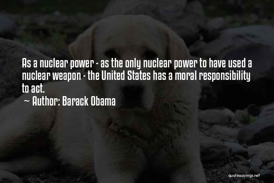 Barack Obama Quotes: As A Nuclear Power - As The Only Nuclear Power To Have Used A Nuclear Weapon - The United States