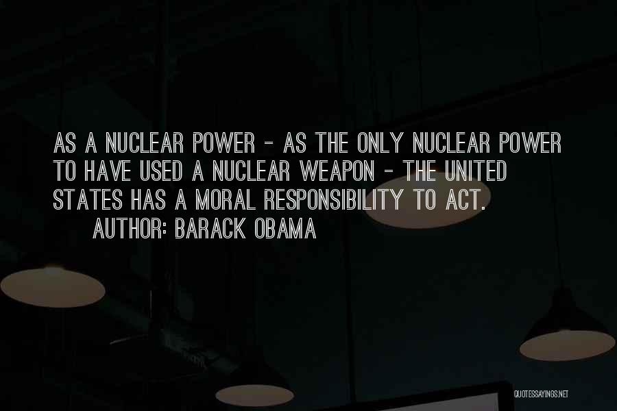 Barack Obama Quotes: As A Nuclear Power - As The Only Nuclear Power To Have Used A Nuclear Weapon - The United States