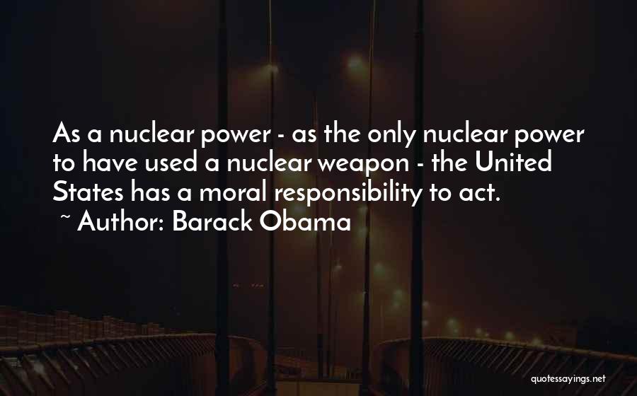 Barack Obama Quotes: As A Nuclear Power - As The Only Nuclear Power To Have Used A Nuclear Weapon - The United States