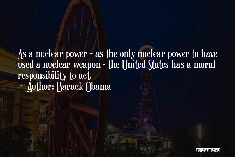 Barack Obama Quotes: As A Nuclear Power - As The Only Nuclear Power To Have Used A Nuclear Weapon - The United States