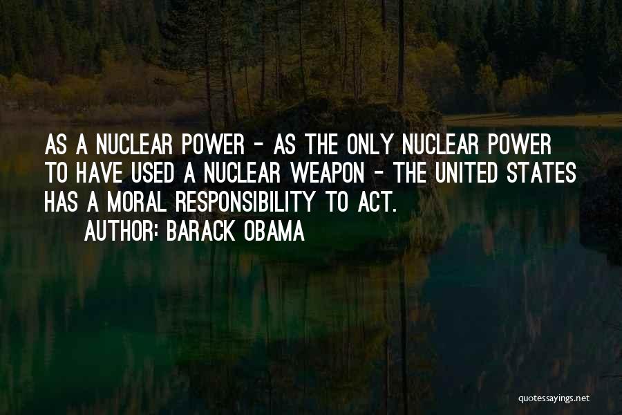 Barack Obama Quotes: As A Nuclear Power - As The Only Nuclear Power To Have Used A Nuclear Weapon - The United States