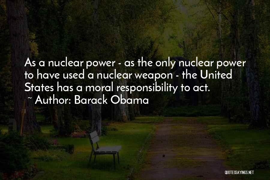 Barack Obama Quotes: As A Nuclear Power - As The Only Nuclear Power To Have Used A Nuclear Weapon - The United States