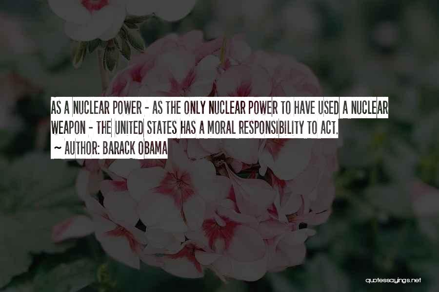 Barack Obama Quotes: As A Nuclear Power - As The Only Nuclear Power To Have Used A Nuclear Weapon - The United States