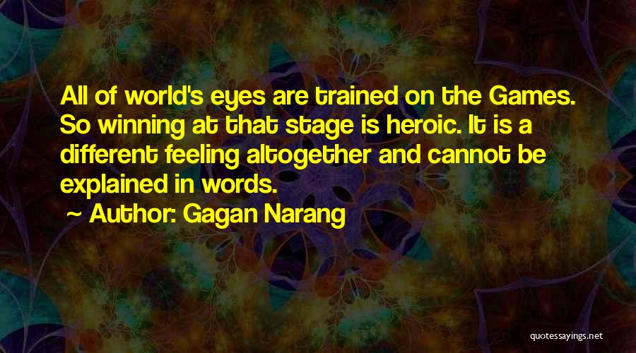 Gagan Narang Quotes: All Of World's Eyes Are Trained On The Games. So Winning At That Stage Is Heroic. It Is A Different