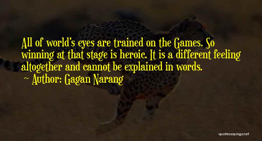 Gagan Narang Quotes: All Of World's Eyes Are Trained On The Games. So Winning At That Stage Is Heroic. It Is A Different