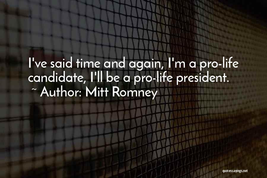 Mitt Romney Quotes: I've Said Time And Again, I'm A Pro-life Candidate, I'll Be A Pro-life President.