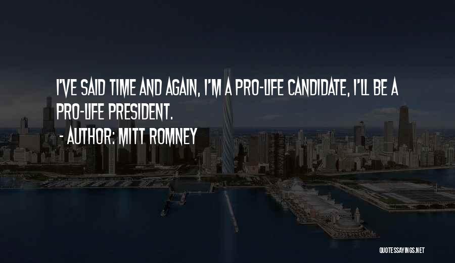 Mitt Romney Quotes: I've Said Time And Again, I'm A Pro-life Candidate, I'll Be A Pro-life President.