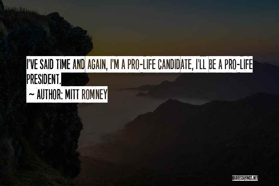 Mitt Romney Quotes: I've Said Time And Again, I'm A Pro-life Candidate, I'll Be A Pro-life President.