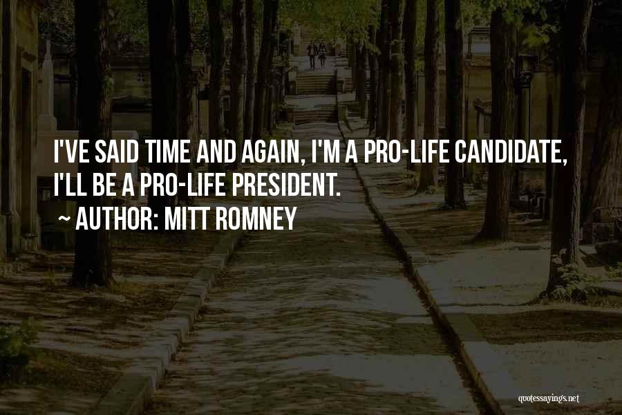 Mitt Romney Quotes: I've Said Time And Again, I'm A Pro-life Candidate, I'll Be A Pro-life President.