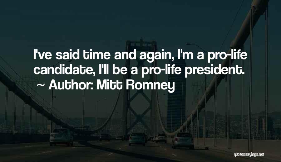 Mitt Romney Quotes: I've Said Time And Again, I'm A Pro-life Candidate, I'll Be A Pro-life President.