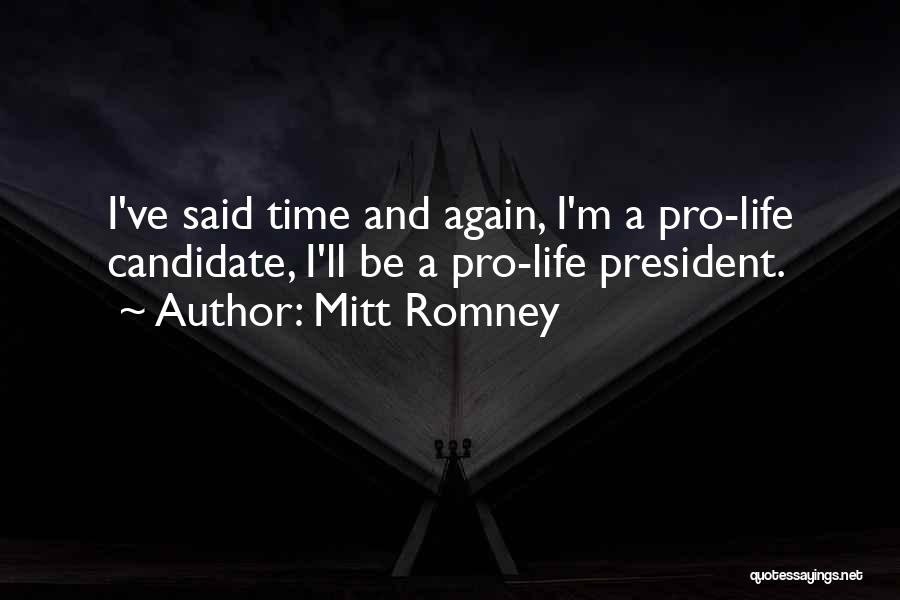 Mitt Romney Quotes: I've Said Time And Again, I'm A Pro-life Candidate, I'll Be A Pro-life President.