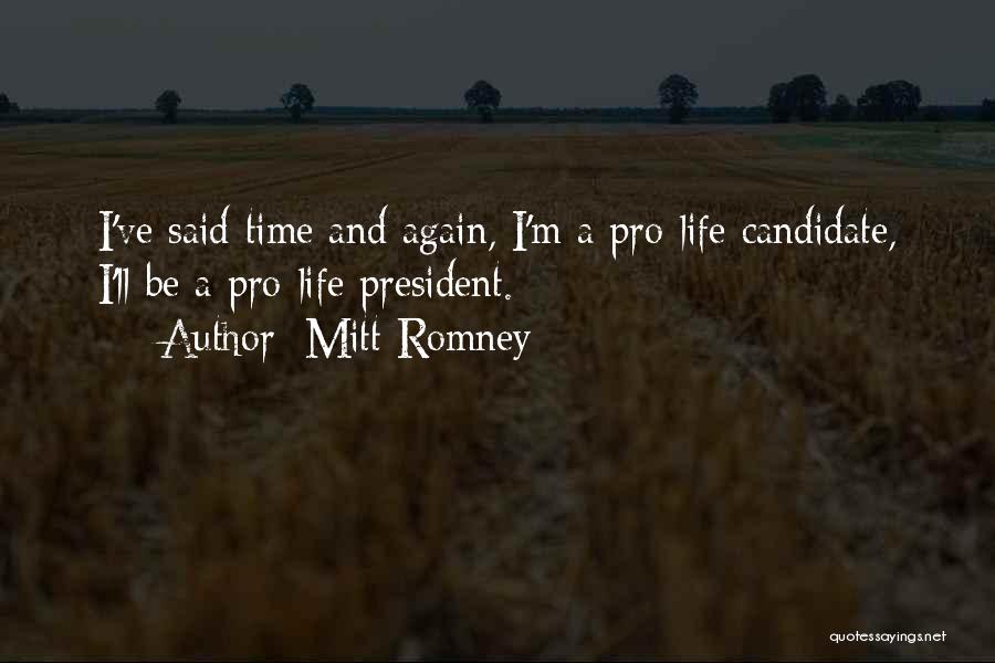 Mitt Romney Quotes: I've Said Time And Again, I'm A Pro-life Candidate, I'll Be A Pro-life President.