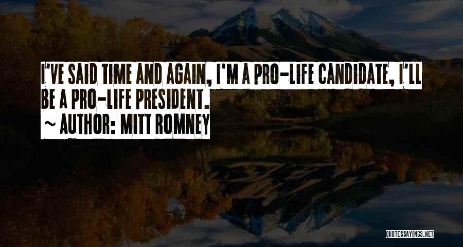 Mitt Romney Quotes: I've Said Time And Again, I'm A Pro-life Candidate, I'll Be A Pro-life President.