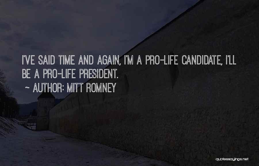 Mitt Romney Quotes: I've Said Time And Again, I'm A Pro-life Candidate, I'll Be A Pro-life President.