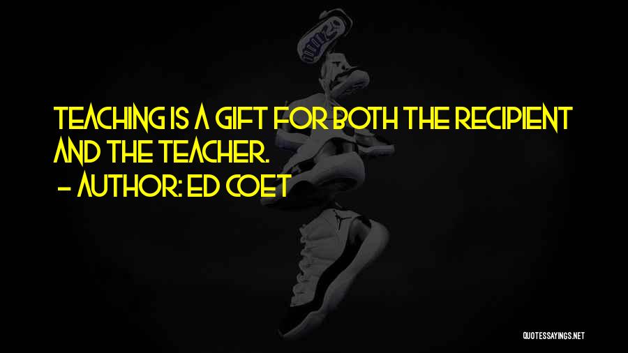 Ed Coet Quotes: Teaching Is A Gift For Both The Recipient And The Teacher.