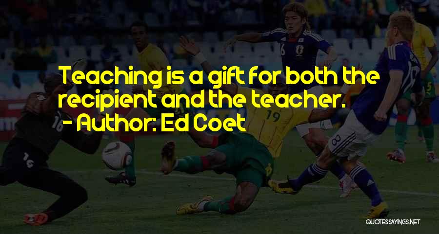 Ed Coet Quotes: Teaching Is A Gift For Both The Recipient And The Teacher.