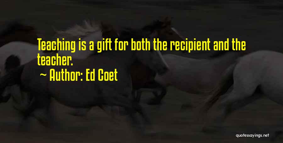 Ed Coet Quotes: Teaching Is A Gift For Both The Recipient And The Teacher.