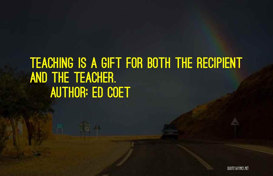 Ed Coet Quotes: Teaching Is A Gift For Both The Recipient And The Teacher.