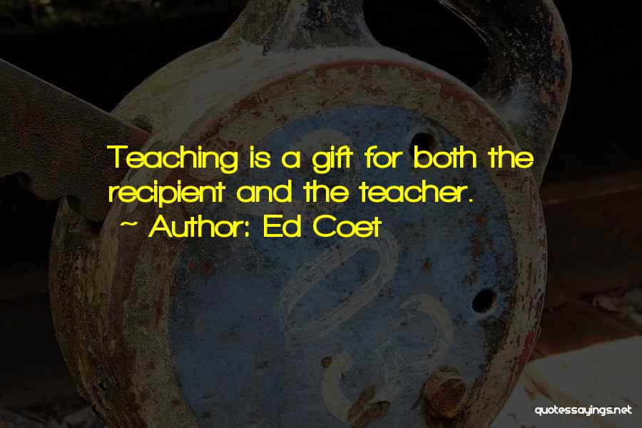 Ed Coet Quotes: Teaching Is A Gift For Both The Recipient And The Teacher.