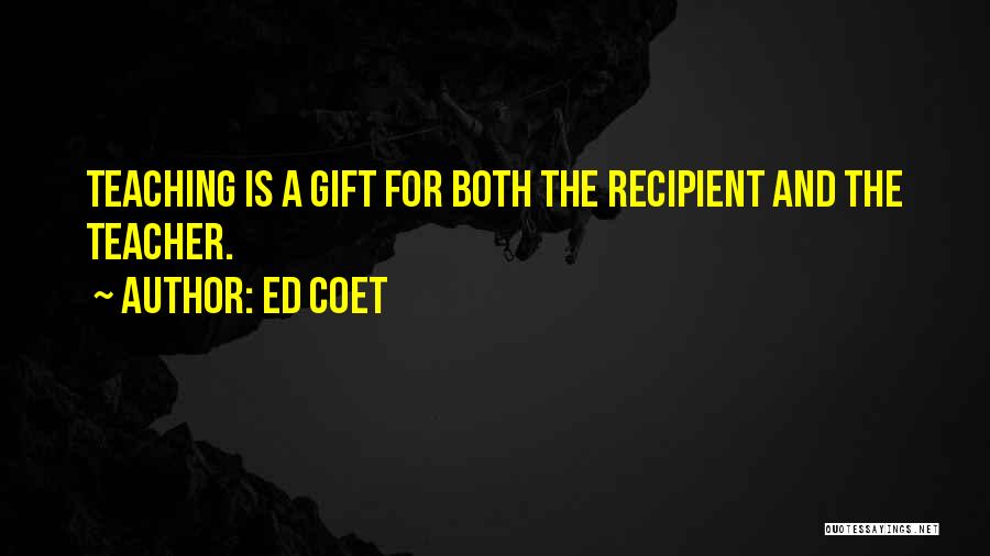 Ed Coet Quotes: Teaching Is A Gift For Both The Recipient And The Teacher.