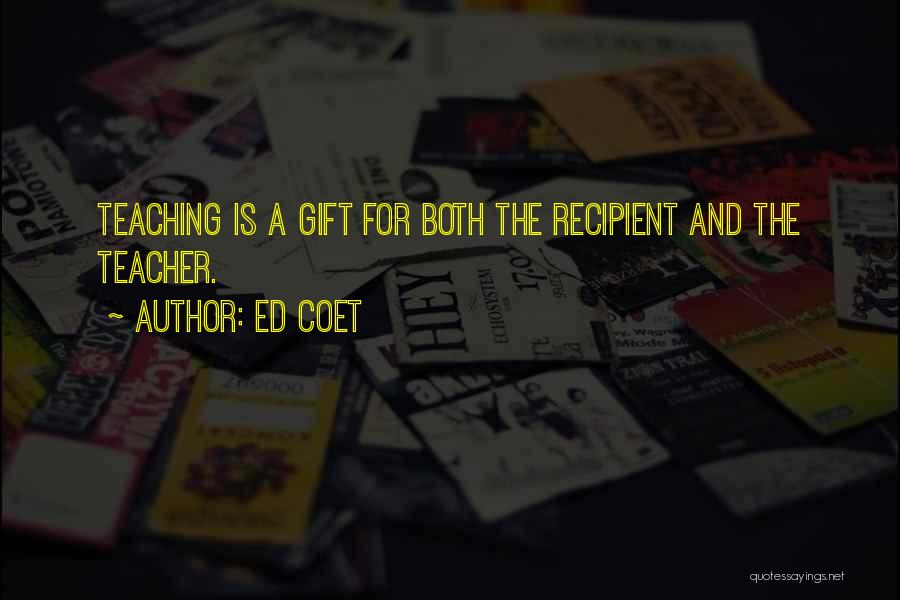 Ed Coet Quotes: Teaching Is A Gift For Both The Recipient And The Teacher.