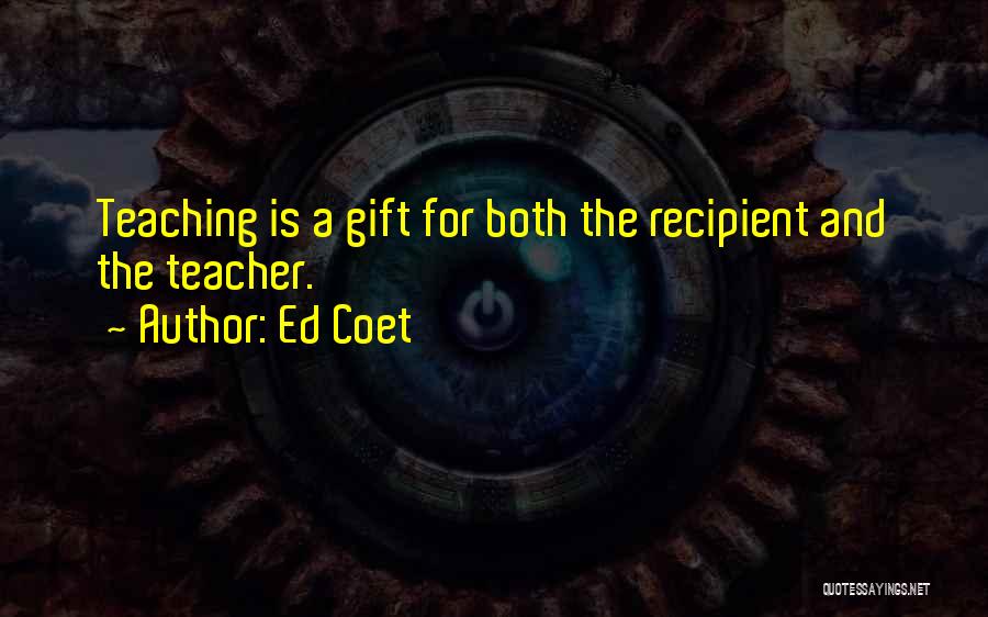 Ed Coet Quotes: Teaching Is A Gift For Both The Recipient And The Teacher.