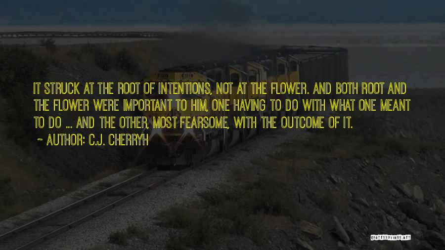 C.J. Cherryh Quotes: It Struck At The Root Of Intentions, Not At The Flower. And Both Root And The Flower Were Important To