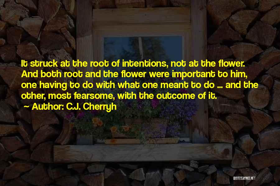 C.J. Cherryh Quotes: It Struck At The Root Of Intentions, Not At The Flower. And Both Root And The Flower Were Important To