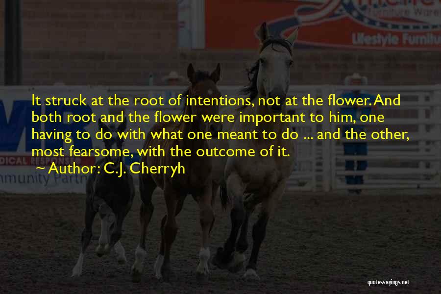 C.J. Cherryh Quotes: It Struck At The Root Of Intentions, Not At The Flower. And Both Root And The Flower Were Important To