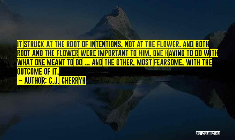 C.J. Cherryh Quotes: It Struck At The Root Of Intentions, Not At The Flower. And Both Root And The Flower Were Important To