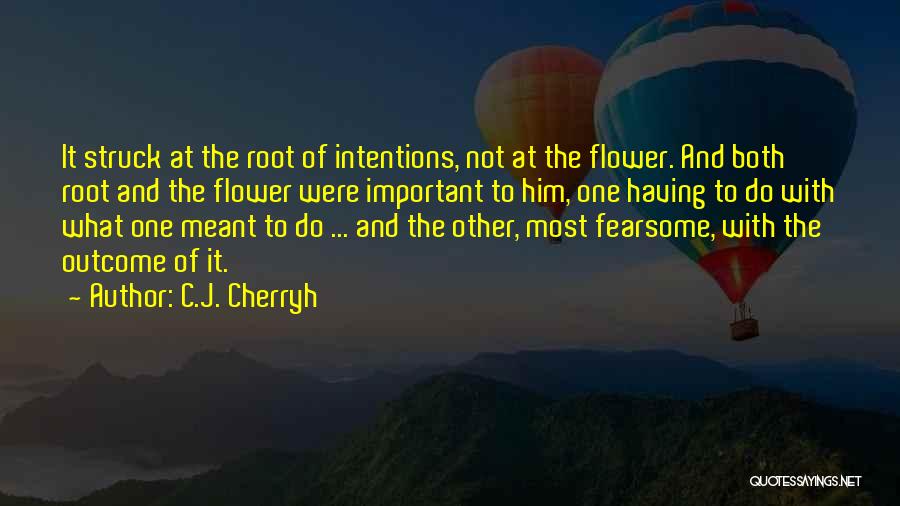 C.J. Cherryh Quotes: It Struck At The Root Of Intentions, Not At The Flower. And Both Root And The Flower Were Important To