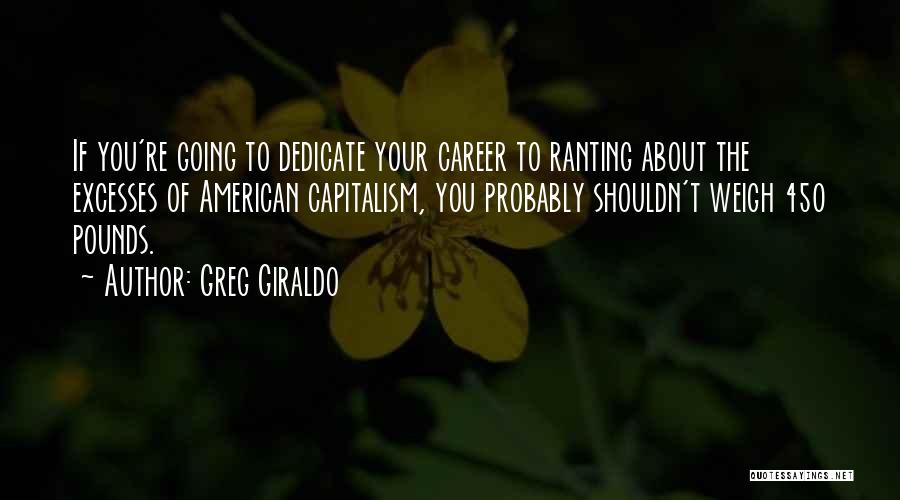 Greg Giraldo Quotes: If You're Going To Dedicate Your Career To Ranting About The Excesses Of American Capitalism, You Probably Shouldn't Weigh 450