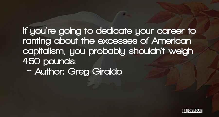 Greg Giraldo Quotes: If You're Going To Dedicate Your Career To Ranting About The Excesses Of American Capitalism, You Probably Shouldn't Weigh 450