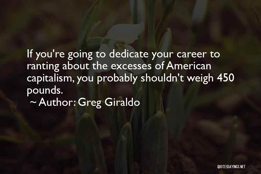 Greg Giraldo Quotes: If You're Going To Dedicate Your Career To Ranting About The Excesses Of American Capitalism, You Probably Shouldn't Weigh 450