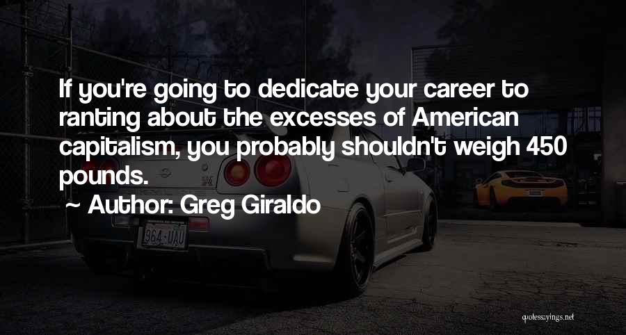 Greg Giraldo Quotes: If You're Going To Dedicate Your Career To Ranting About The Excesses Of American Capitalism, You Probably Shouldn't Weigh 450