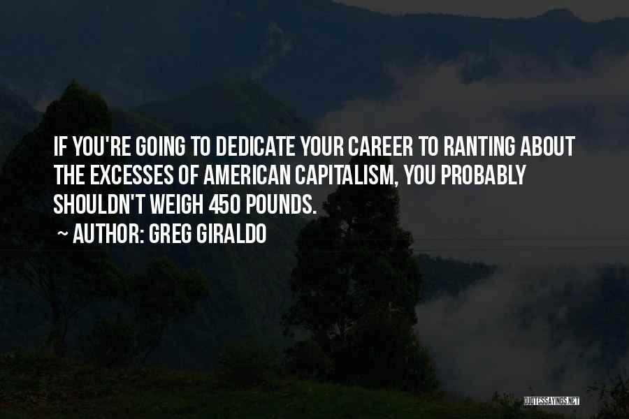 Greg Giraldo Quotes: If You're Going To Dedicate Your Career To Ranting About The Excesses Of American Capitalism, You Probably Shouldn't Weigh 450