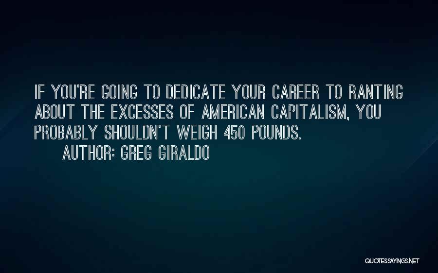 Greg Giraldo Quotes: If You're Going To Dedicate Your Career To Ranting About The Excesses Of American Capitalism, You Probably Shouldn't Weigh 450