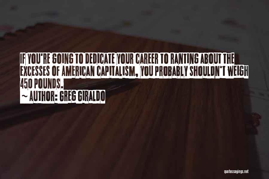 Greg Giraldo Quotes: If You're Going To Dedicate Your Career To Ranting About The Excesses Of American Capitalism, You Probably Shouldn't Weigh 450